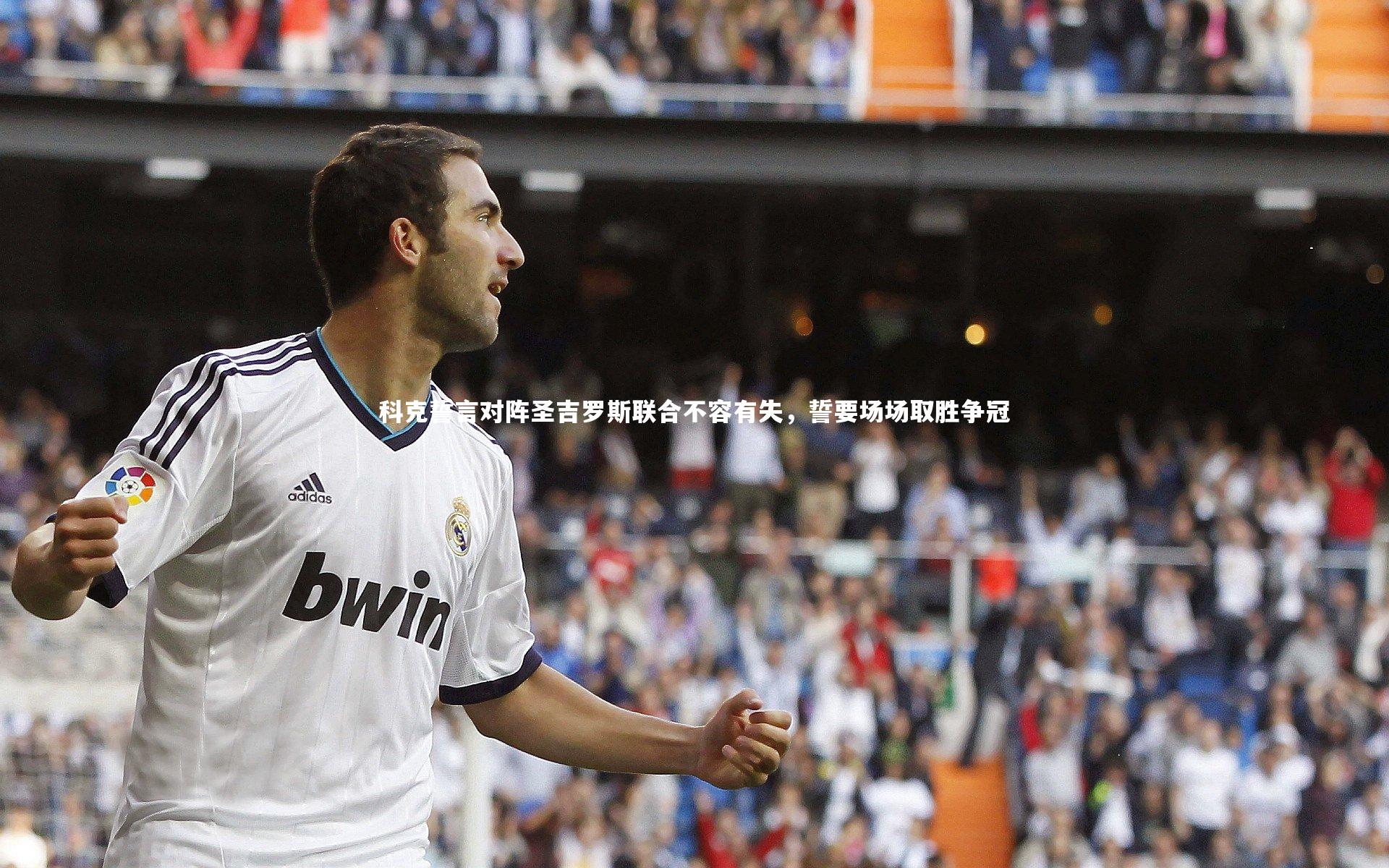 科克誓言对阵圣吉罗斯联合不容有失,誓要场场取胜争冠