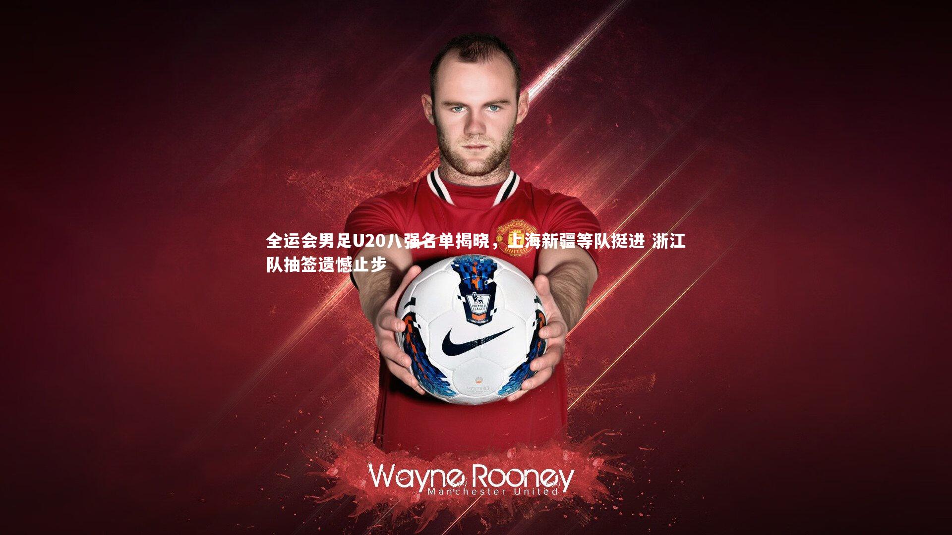 fb体育：全运会男足U20八强名单揭晓，上海新疆等队挺进 浙江队抽签遗憾止步