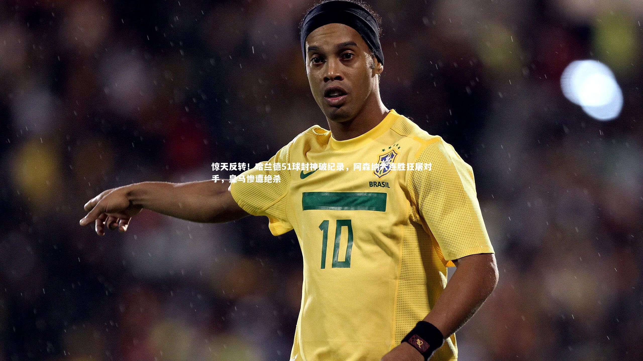 惊天反转!哈兰德51球封神破纪录,阿森纳六连胜狂屠对手,皇马惨遭绝杀