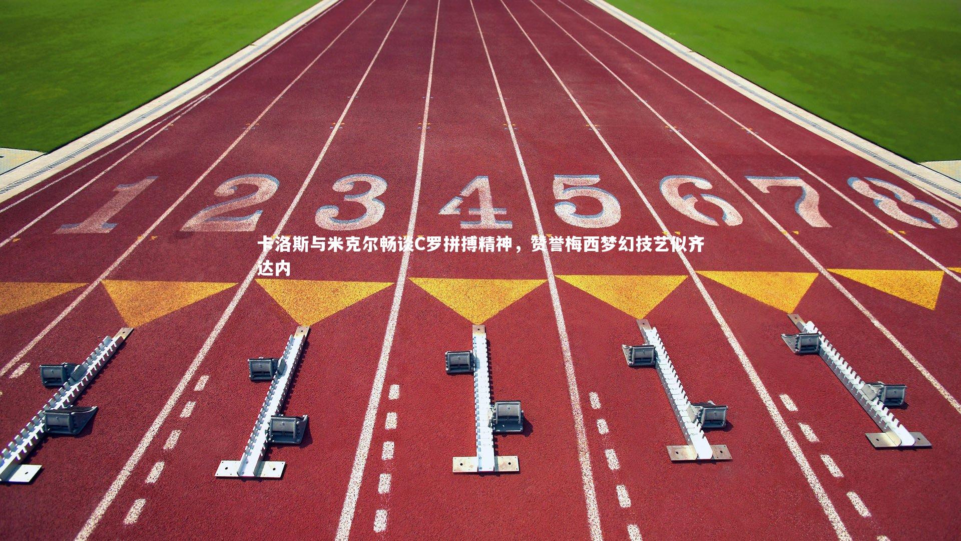 卡洛斯与米克尔畅谈C罗拼搏精神，赞誉梅西梦幻技艺似齐达内