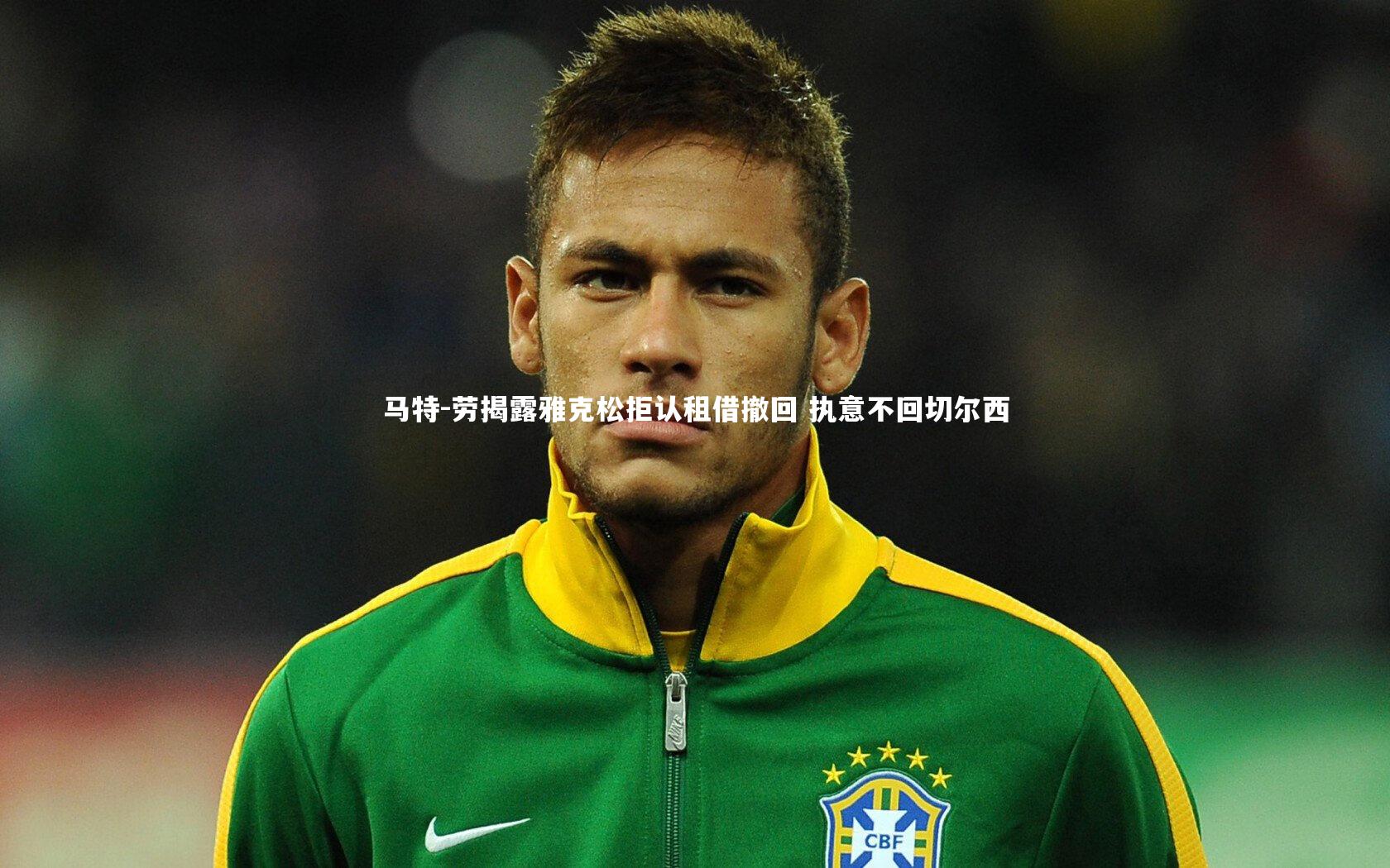 马特-劳揭露雅克松拒认租借撤回 执意不回切尔西