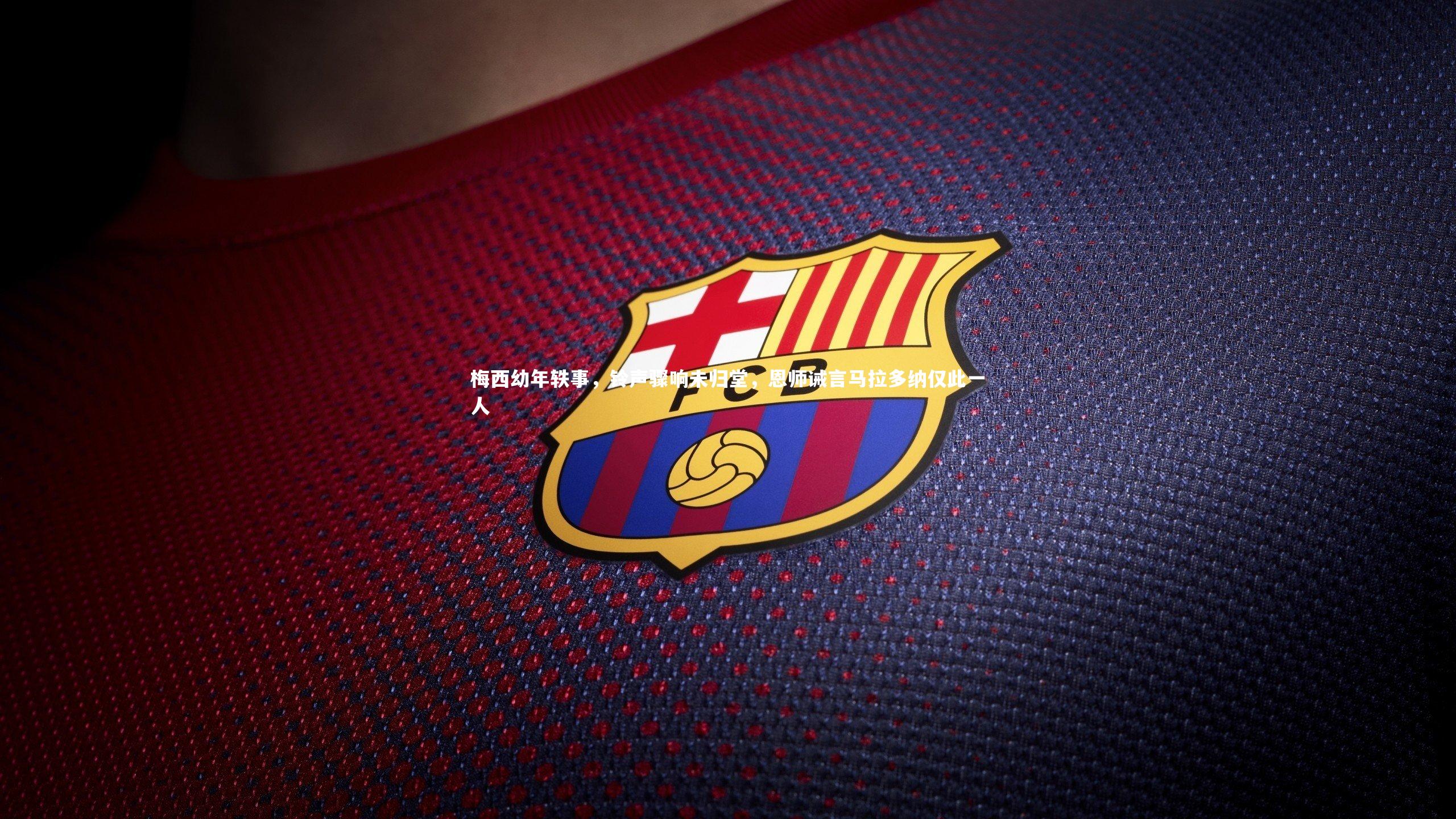 梅西幼年轶事，铃声骤响未归堂，恩师诫言马拉多纳仅此一人