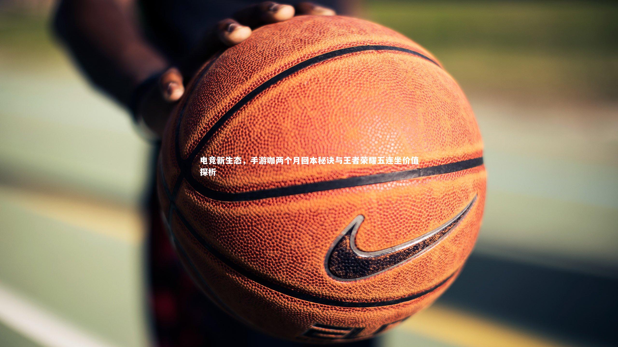 电竞新生态，手游咖两个月回本秘诀与王者荣耀五连坐价值探析